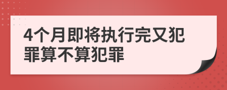 4个月即将执行完又犯罪算不算犯罪