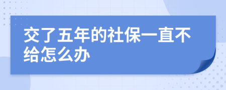 交了五年的社保一直不给怎么办