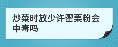 炒菜时放少许罂栗粉会中毒吗