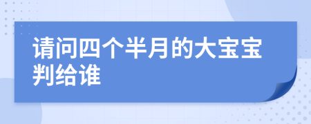 请问四个半月的大宝宝判给谁