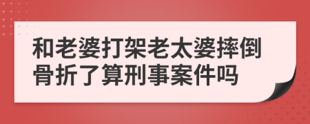 和老婆打架老太婆摔倒骨折了算刑事案件吗