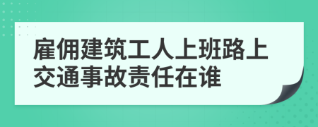 雇佣建筑工人上班路上交通事故责任在谁