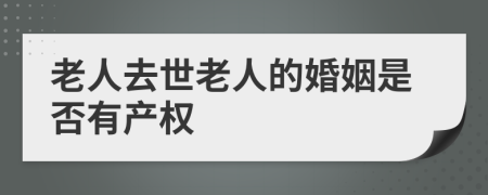 老人去世老人的婚姻是否有产权