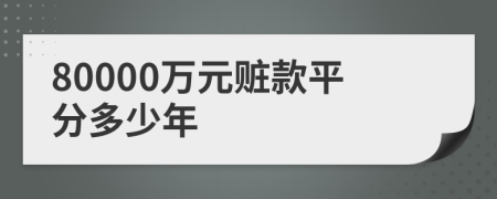 80000万元赃款平分多少年