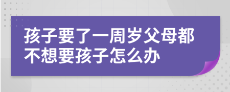 孩子要了一周岁父母都不想要孩子怎么办