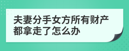 夫妻分手女方所有财产都拿走了怎么办