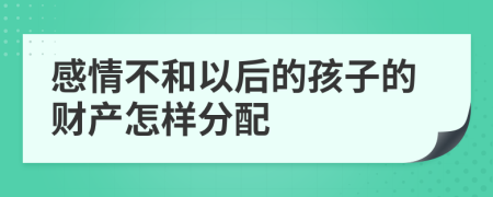 感情不和以后的孩子的财产怎样分配