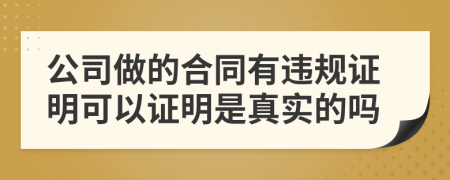 公司做的合同有违规证明可以证明是真实的吗