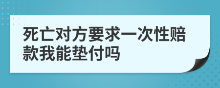 死亡对方要求一次性赔款我能垫付吗