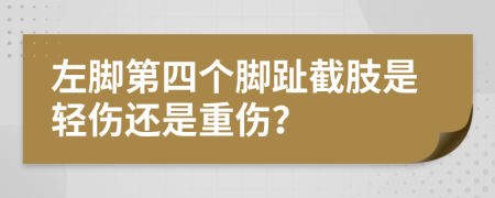 左脚第四个脚趾截肢是轻伤还是重伤？