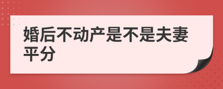 婚后不动产是不是夫妻平分