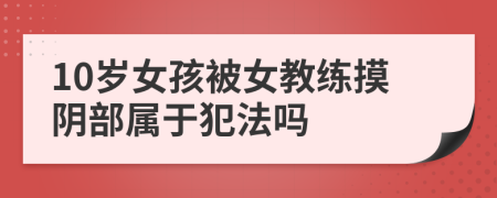 10岁女孩被女教练摸阴部属于犯法吗