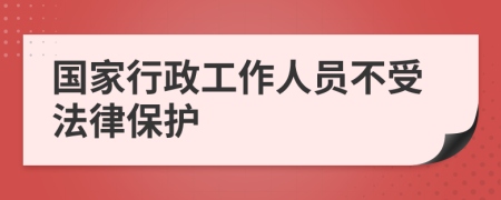 国家行政工作人员不受法律保护