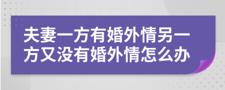 夫妻一方有婚外情另一方又没有婚外情怎么办