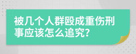 被几个人群殴成重伤刑事应该怎么追究？