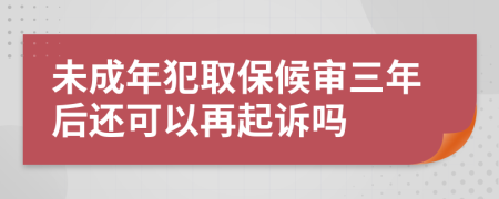 未成年犯取保候审三年后还可以再起诉吗