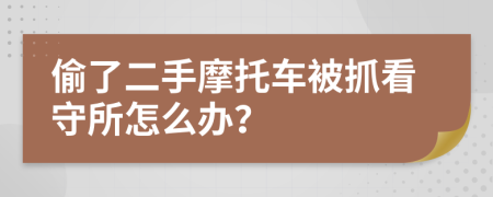 偷了二手摩托车被抓看守所怎么办？