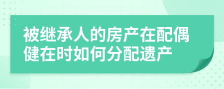 被继承人的房产在配偶健在时如何分配遗产