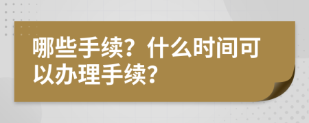 哪些手续？什么时间可以办理手续？