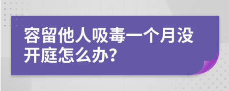 容留他人吸毒一个月没开庭怎么办？