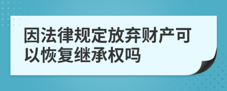 因法律规定放弃财产可以恢复继承权吗