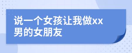 说一个女孩让我做xx男的女朋友