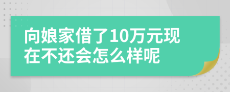 向娘家借了10万元现在不还会怎么样呢