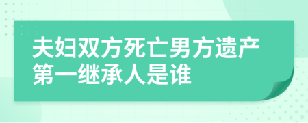 夫妇双方死亡男方遗产第一继承人是谁