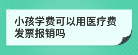 小孩学费可以用医疗费发票报销吗