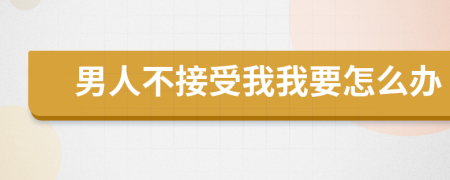 男人不接受我我要怎么办