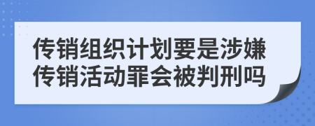 传销组织计划要是涉嫌传销活动罪会被判刑吗