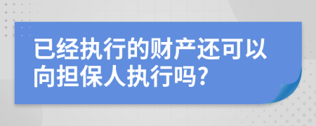 已经执行的财产还可以向担保人执行吗?