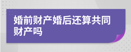 婚前财产婚后还算共同财产吗