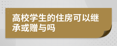 高校学生的住房可以继承或赠与吗