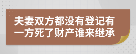 夫妻双方都没有登记有一方死了财产谁来继承