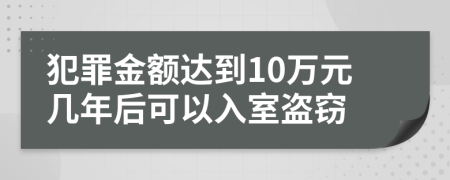 犯罪金额达到10万元几年后可以入室盗窃