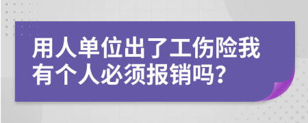 用人单位出了工伤险我有个人必须报销吗？