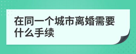 在同一个城市离婚需要什么手续