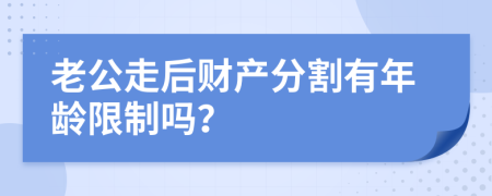 老公走后财产分割有年龄限制吗？