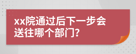 xx院通过后下一步会送往哪个部门？