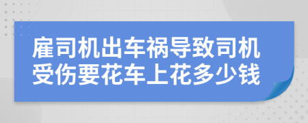 雇司机出车祸导致司机受伤要花车上花多少钱