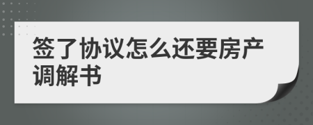 签了协议怎么还要房产调解书