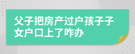 父子把房产过户孩子子女户口上了咋办