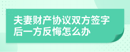 夫妻财产协议双方签字后一方反悔怎么办