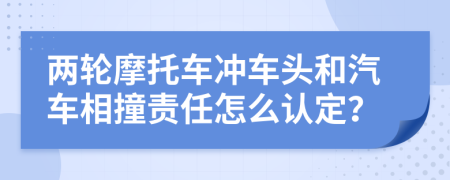 两轮摩托车冲车头和汽车相撞责任怎么认定？