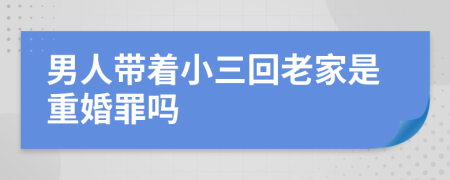 男人带着小三回老家是重婚罪吗