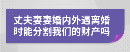 丈夫妻妻婚内外遇离婚时能分割我们的财产吗