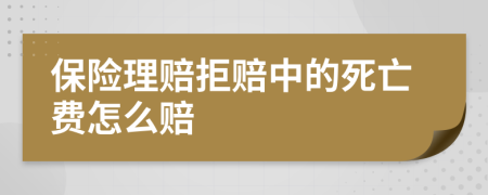 保险理赔拒赔中的死亡费怎么赔