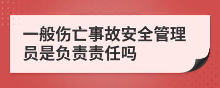 一般伤亡事故安全管理员是负责责任吗