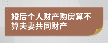 婚后个人财产购房算不算夫妻共同财产